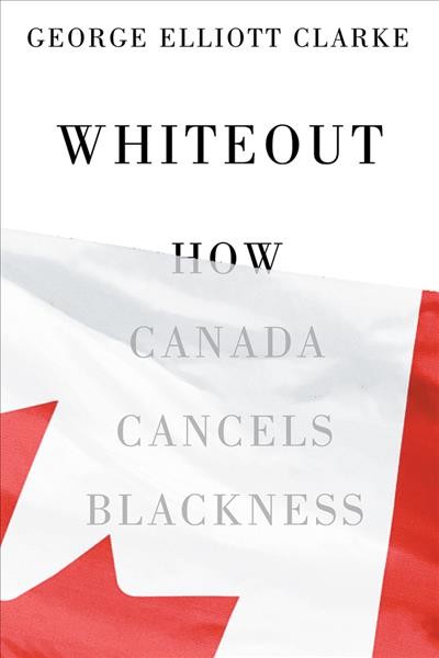 Whiteout :  how Canada cancels Blackness /  George Elliott Clarke.