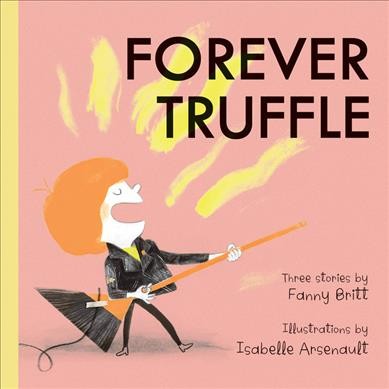 Forever Truffle : three stories / by Fanny Britt ; illustrations by Isabelle Arsenault.