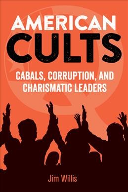 American cults : cabals, corruption, and charismatic leaders / Jim Willis.