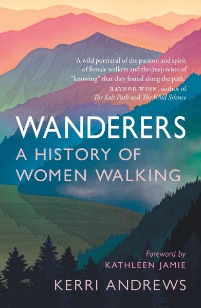 Wanderers : a history of women walking / Kerri Andrews ; foreword by Kathleen Jamie.
