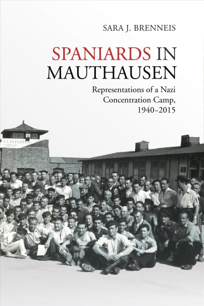 Spaniards in Mauthausen : representations of a Nazi concentration camp, 1940-2015 / Sara J. Brenneis.