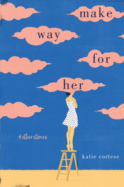Make way for her : and other stories / Katie Cortese.