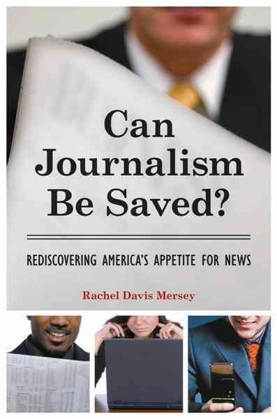 Can journalism be saved? : rediscovering America's appetite for news / Rachel Davis Mersey.