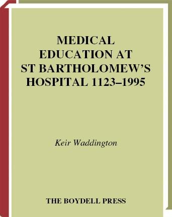 Medical education at St. Bartholomew's Hospital, 1123-1995 / Keir Waddington.