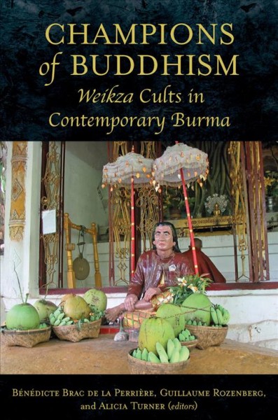 Champions of Buddhism : Weikza cults in contemporary Burma / edited by Benedicte Brac de La Perriere, Guillaume Rozenberg, and Alicia Turner.