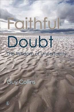 Faithful doubt : the wisdom of uncertainty / Guy Collins.