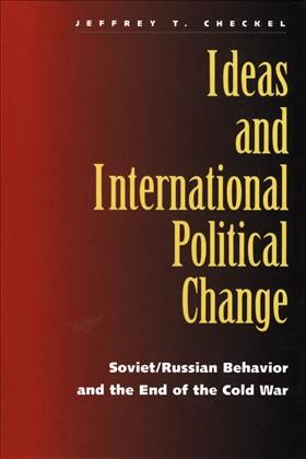 Ideas and international political change : Soviet/Russian behavior and the end of the Cold War / Jeffrey T. Checkel.