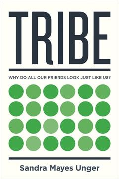 Tribe : why do all our friends look just like us? / Sandra Mayes Unger.