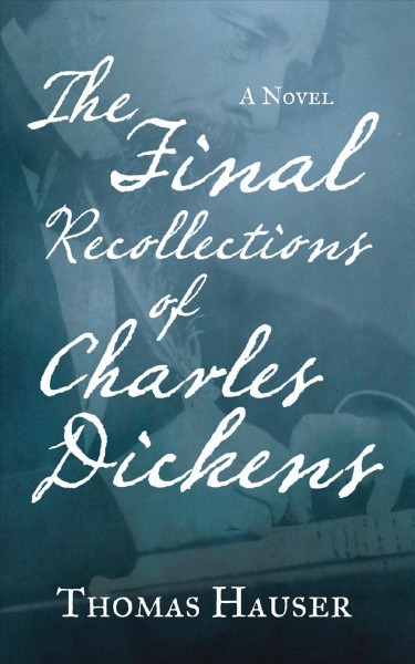 The final recollections of Charles Dickens : a novel / Thomas Hauer.