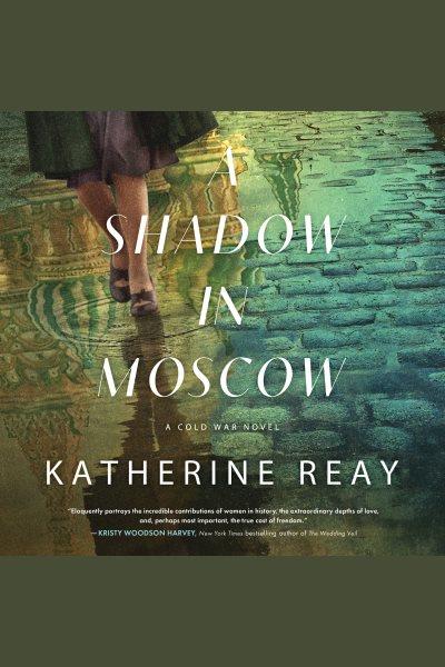 A Shadow in Moscow : A Cold War Novel [electronic resource] / Katherine Reay.
