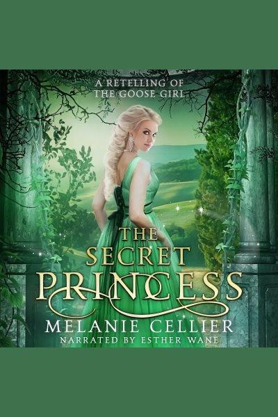 The Secret Princess : A Retelling of The Goose Girl [electronic resource] / Melanie Cellier.
