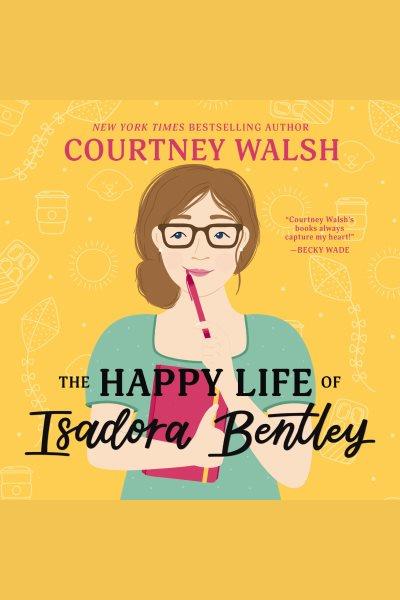 The Happy Life of Isadora Bentley [electronic resource] / Courtney Walsh.