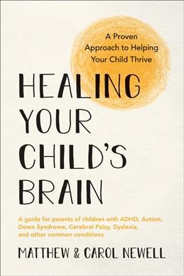 Healing your child's brain : a proven approach to helping your child thrive / Matthew & Carol Newell.