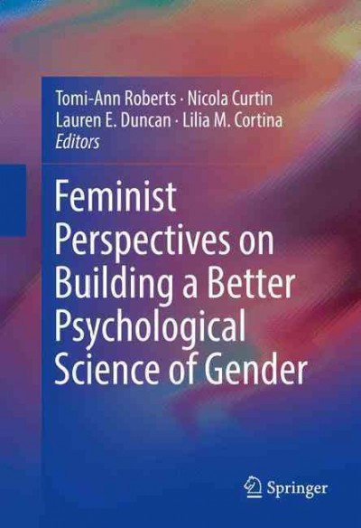 Feminist perspectives on building a better psychological science of gender / Tomi-Ann Roberts, Nicola Curtin, Lauren E. Duncan, Lilia M. Cortina, editors.