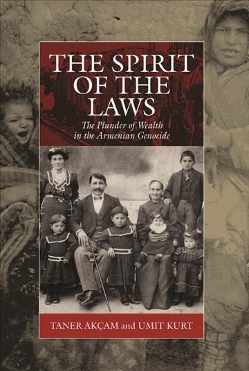The spirit of the laws : the plunder of wealth in the Armenian genocide / Taner Akçam and Ümit Kurt ; translated by Aram Arkun.