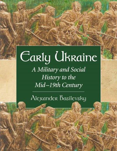 Early Ukraine : a military and social history to the mid-19th century / Alexander Basilevsky.