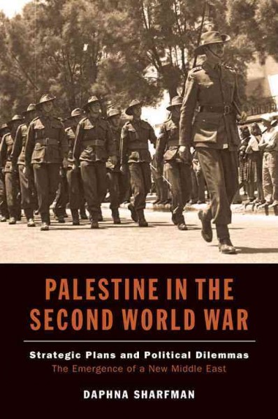 Palestine in the Second World War : strategic plans and political dilemmas, the emergence of a new Middle East / Daphna Sharfman.