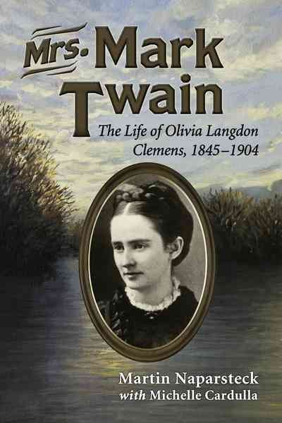 Mrs. Mark Twain : the life of Olivia Langdon Clemens, 1845-1904 / Martin Naparsteck with Michelle Cardulla.