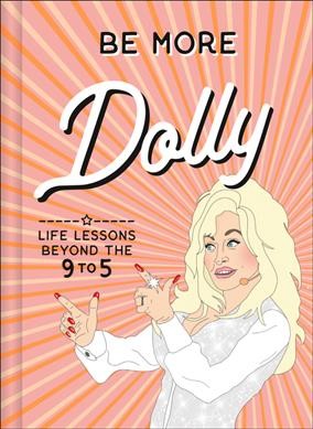 Be more Dolly : life lessons beyond the 9 to 5.