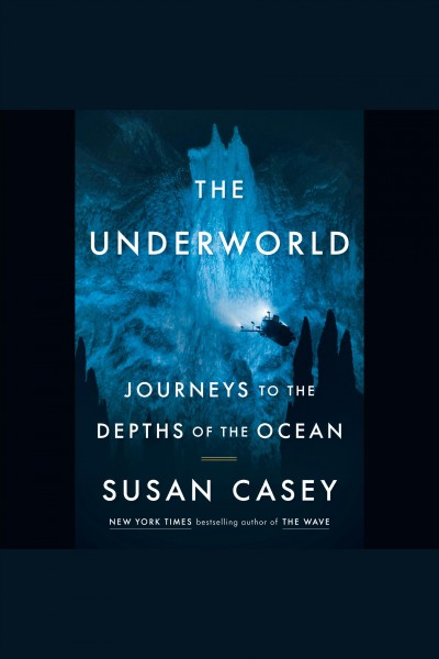 The underworld : journeys to the depths of the ocean / Susan Casey.