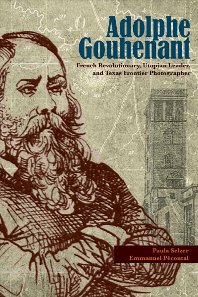 Adolphe Gouhenant [electronic resource] : French Revolutionary, Utopian Leader, and Texas Frontier Photographer / Paula Selzer and Emmanuel Pecontal.