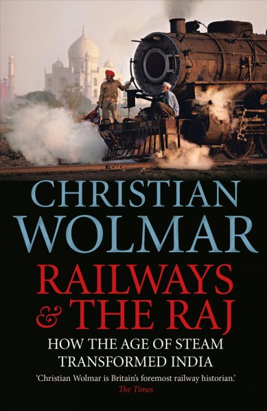 Railways and The Raj : How the Age of Steam Transformed India.