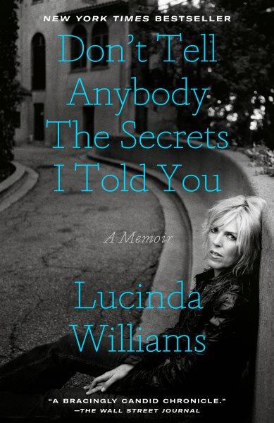 Don't tell anybody the secrets I told you ; a memoir / Lucinda Williams.