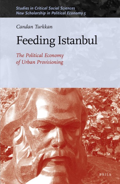 Feeding Istanbul : the political economy of urban provisioning / by Candan Turkkan.