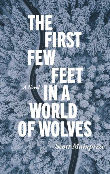 The first few feet in a world of wolves : a novel / Scott Mainprize.
