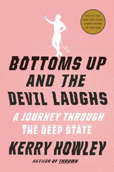 Bottoms up and the devil laughs : a journey through the deep state / Kerry Howley.