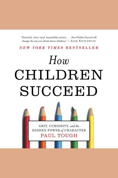 How children succeed [electronic resource] : Grit, curiosity, and the hidden power of character / Paul Tough.