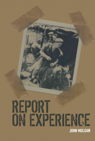 Report on experience / John Mulgan ; edited by Peter Whiteford ; preface by Richard Mulgan ; foreword by M.R.D. Foot.