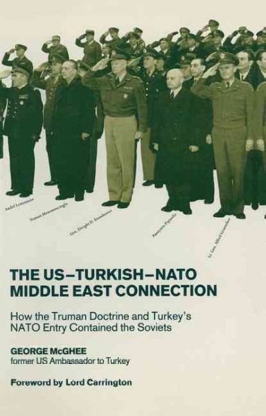 The US-Turkish-NATO Middle East Connection : How the Truman Doctrine and Turkey's NATO Entry Contained the Soviets.