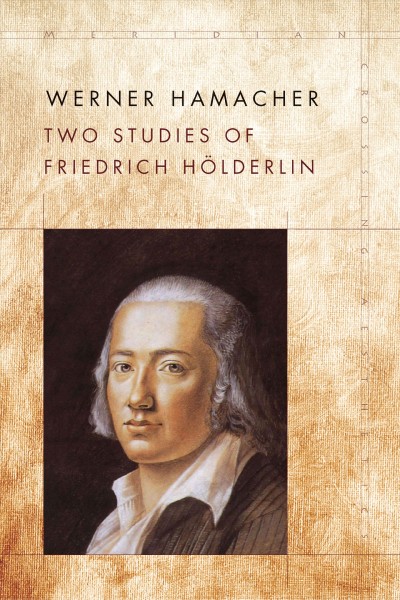 Two studies of Friedrich Hölderlin / Werner Hamacher ; edited by Peter Fenves and Julia Ng ; translated by Julia Ng and Anthony Curtis Adler.