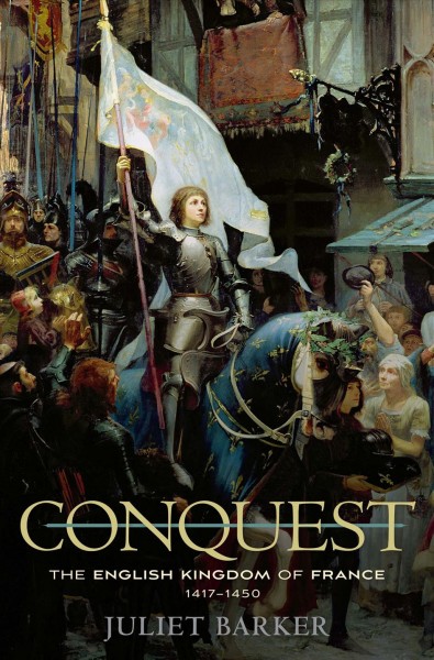 Conquest : the English kingdom of France, 1417-1450 / Juliet Barker.