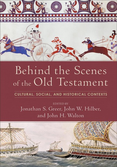 Behind the scenes of the Old Testament : cultural, social, and historical contexts / edited by Jonathan S. Greer, John W. Hilber, and John H. Walton.