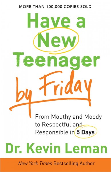 Have a new teenager by Friday : from mouthy and moody to respectful and responsible in 5 days / Dr. Kevin Leman.