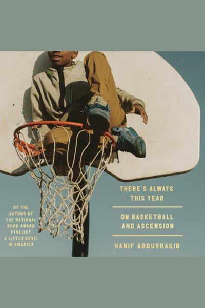 There's always this year : on basketball and ascension / Hanif Abdurraqib.