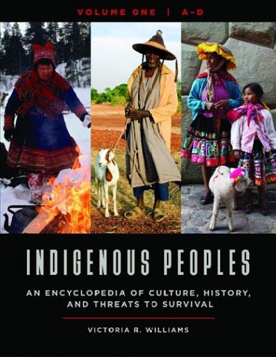 Indigenous peoples : an encyclopedia of culture, history, and threats to survival / Victoria R. Williams.