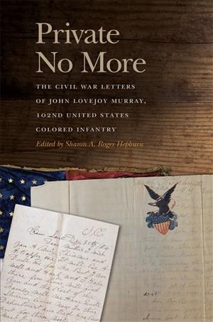 Private no more : the Civil War letters of John Lovejoy Murray, 102nd United States Colored Infantry / edited by Sharon A. Roger Hepburn.