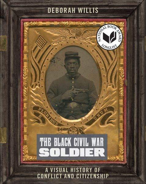 The Black Civil War soldier : a visual history of conflict and citizenship / Deborah Willis.