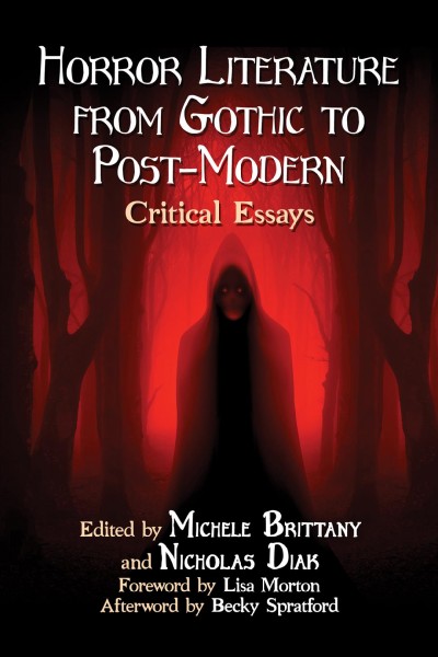 Horror literature from Gothic to post-modern : critical essays / edited by Michele Brittany and Nicholas Diak ; foreword by Lisa Morton ; afterword by Becky Spratford