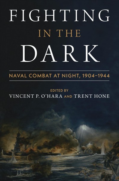 Fighting in the dark : naval combat at night: 1904-1944 / edited by Vincent P. O'Hara and Trent Hone.