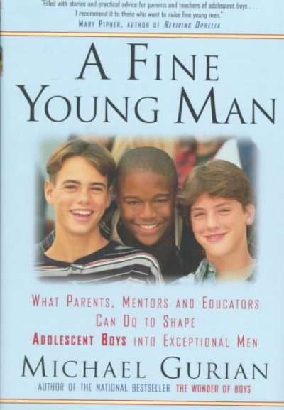A fine young man : what parents, mentors, and educators can do to shape adolescent boys into exceptional men / Michael Gurian.
