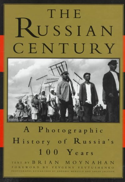 The Russian century : a photographic history of Russia's 100 years / text by Brian Moynahan ; foreword by Yevgeny Yevtushenko ; photographs researched by Annabel Merullo and Sarah Jackson.