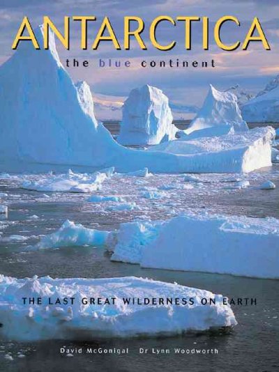 Antarctica : the blue continent / David McGonigal, Lynn Woodworth.