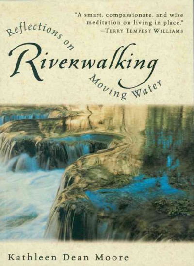 Riverwalking : reflections on moving water / Kathleen Dean Moore.