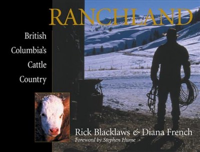 Ranchland : British Columbia's cattle country / [photographs by] Rick Blacklaws & [text by] Diana French ; [foreword by Stephen Hume].