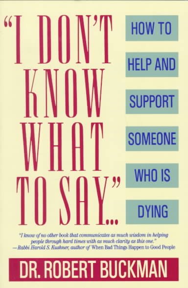 I don't know what to say : how to help and support someone who is dying / Robert Buckman ; with contributions by Ruth Gallop and John Martin.