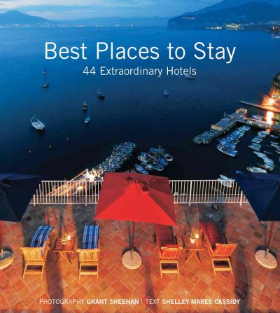 Best places to stay [2007] : 44 extraordinary hotels / photography Grant Sheehan ; text Shelley-Maree Cassidy.